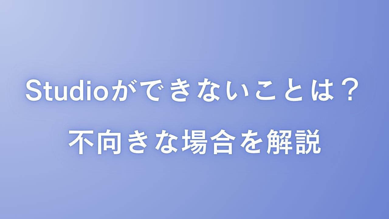 Studioができないことは？Studioが不向きな場合【2026年3月】