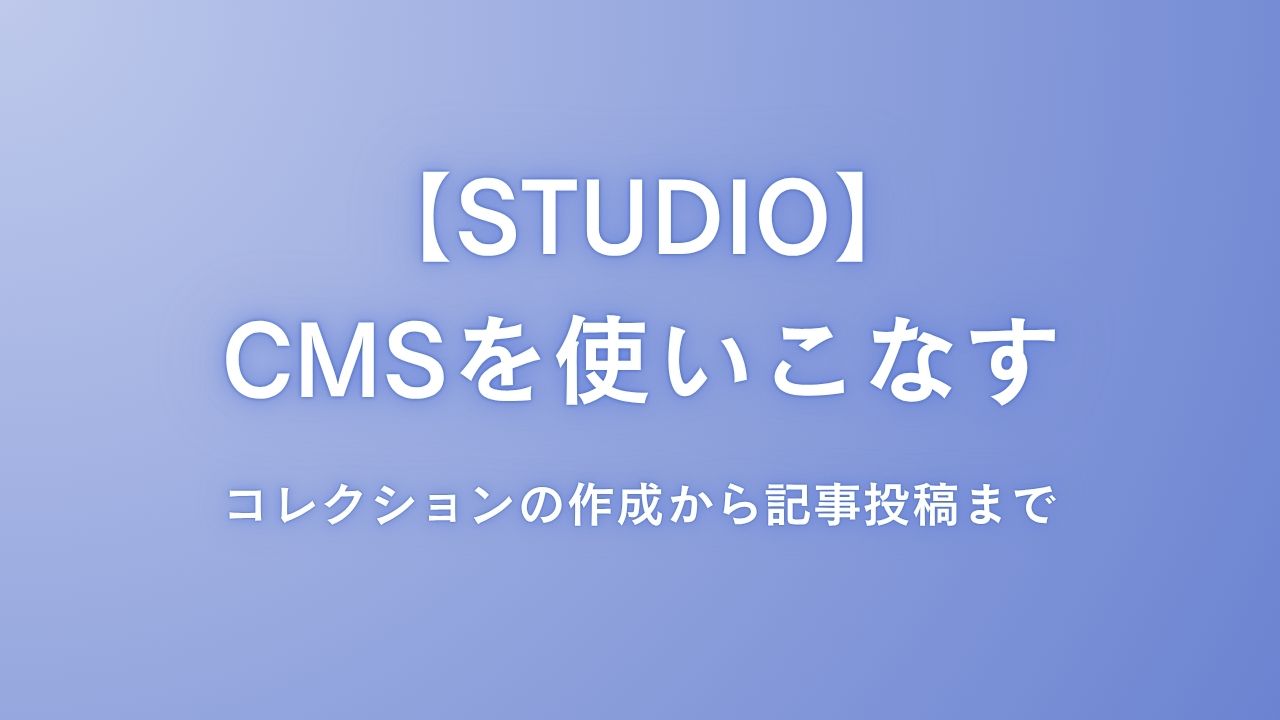 STUDIOのCMSを使いこなす：コレクションの作成から記事投稿まで