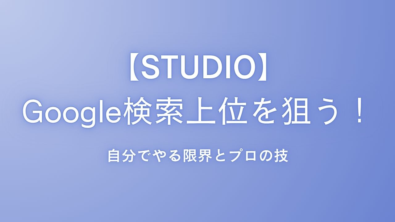 【STUDIO】Google検索上位を狙うSEO対策！自分でやる限界とプロの技