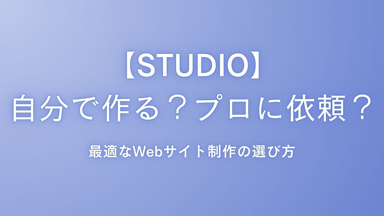 【STUDIO】自分で作る？プロに依頼する？最適なWebサイト制作の選び方