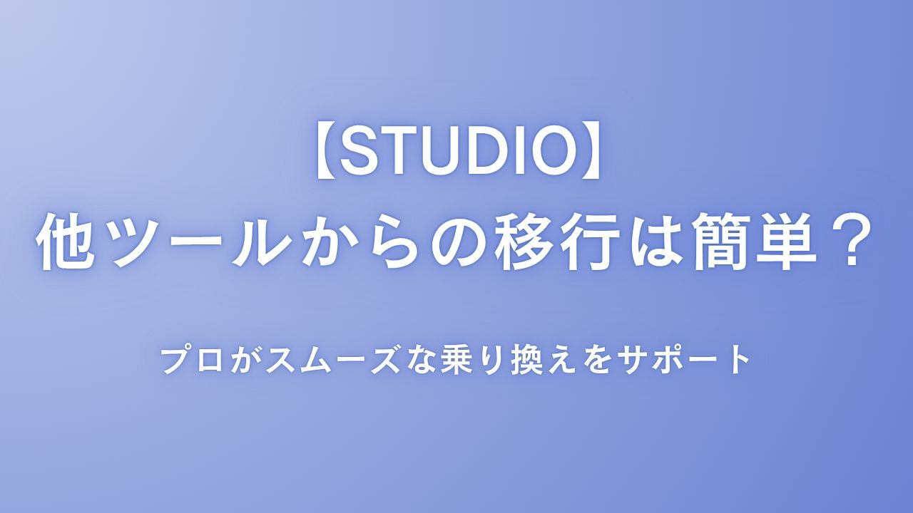 【STUDIO】他ツールからの移行は簡単？プロがスムーズな乗り換えをサポート