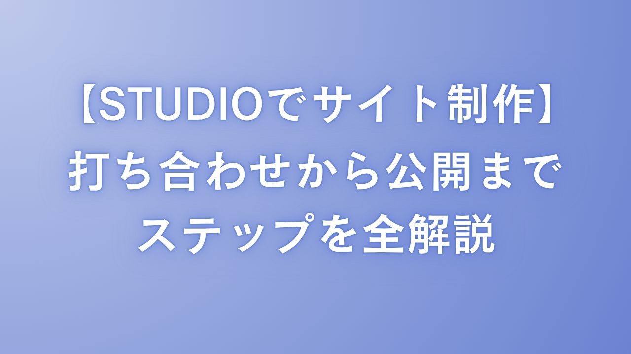 【STUDIOでサイト制作】打ち合わせから公開までのステップを全解説