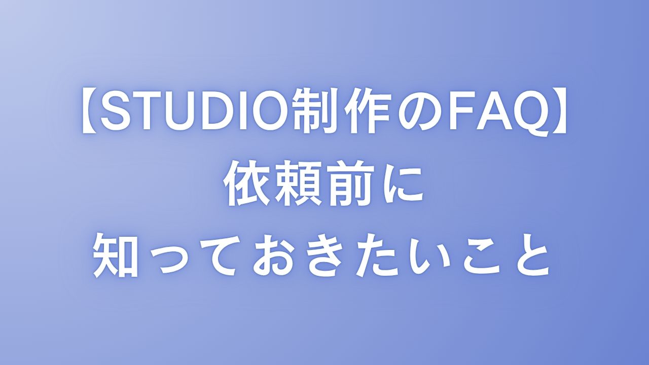 STUDIO制作のFAQ：依頼前に知っておきたいこと