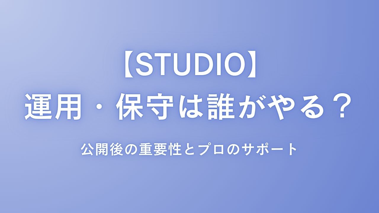 STUDIOでのサイト運用・保守は誰がやる？公開後の重要性とプロのサポート
