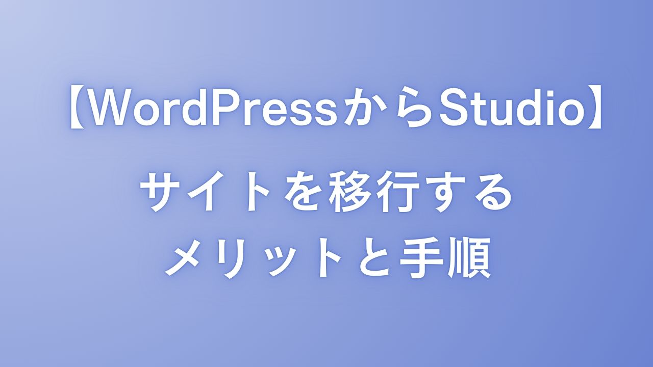 【WordPressからStudio】サイトを移行するメリットと手順を徹底解説