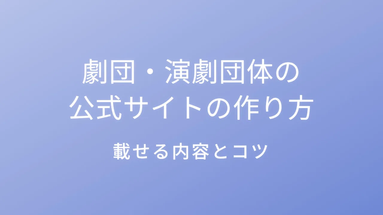 劇団・演劇団体の公式サイトの作り方｜載せる内容とコツ